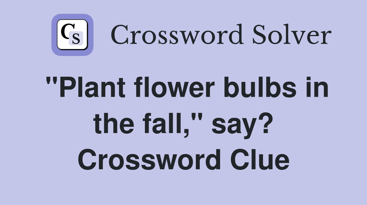 "Plant flower bulbs in the fall," say? Crossword Clue