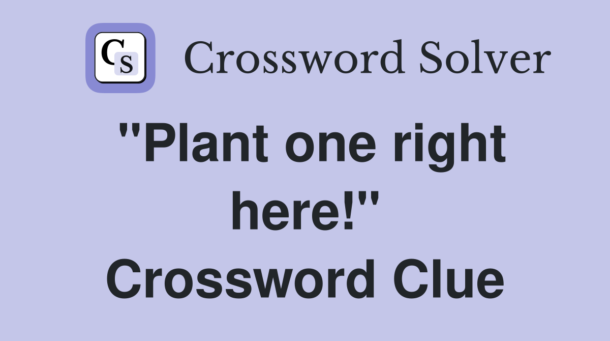 "Plant one right here!" Crossword Clue