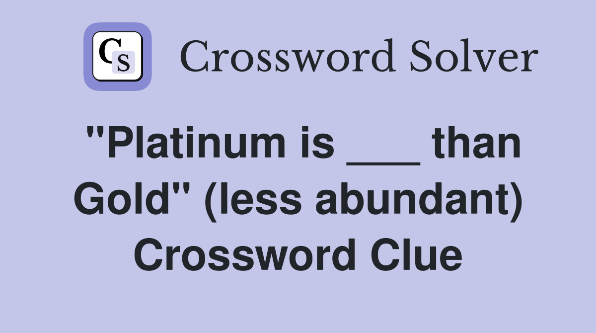 "Platinum is ___ than Gold" (less abundant) Crossword Clue