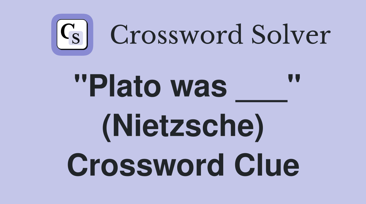 "Plato was ___" (Nietzsche) Crossword Clue