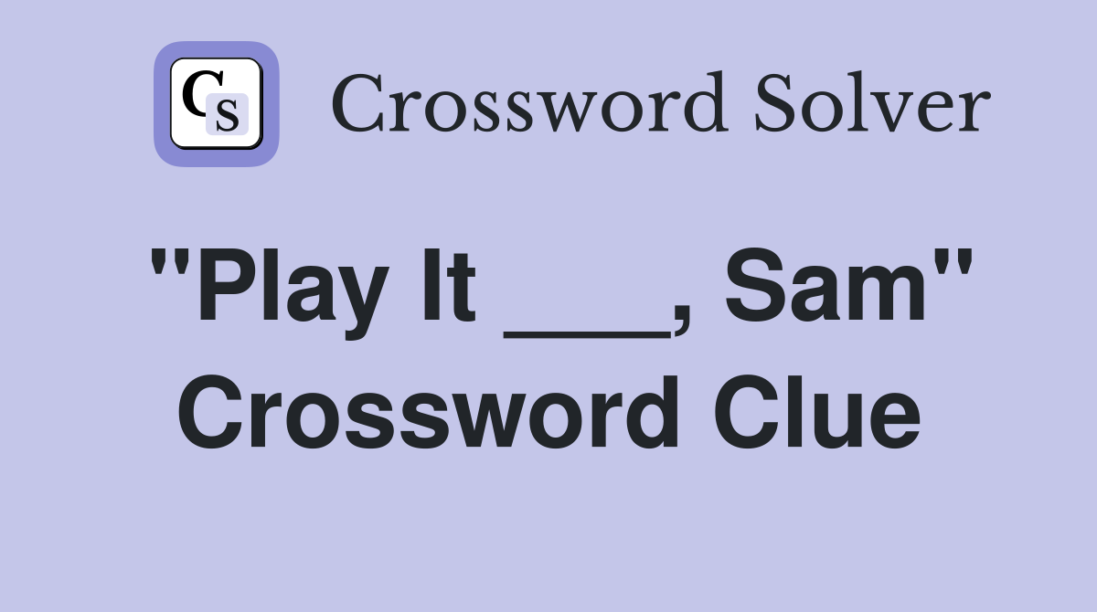 "Play It ___, Sam" Crossword Clue