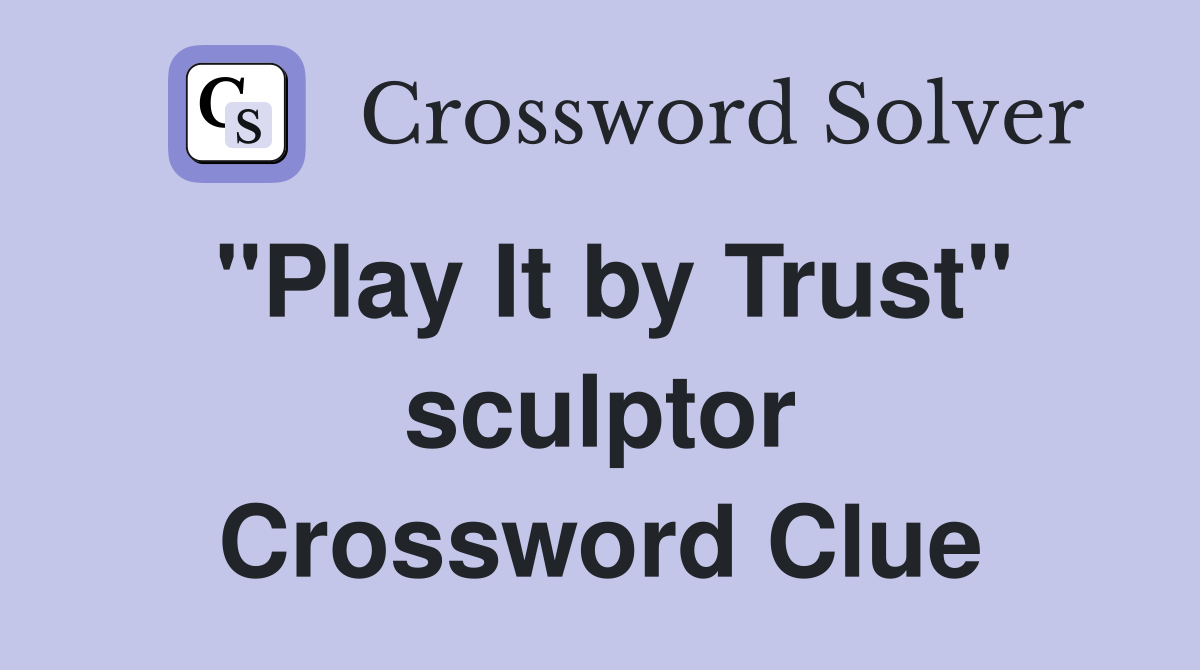 "Play It by Trust" sculptor Crossword Clue