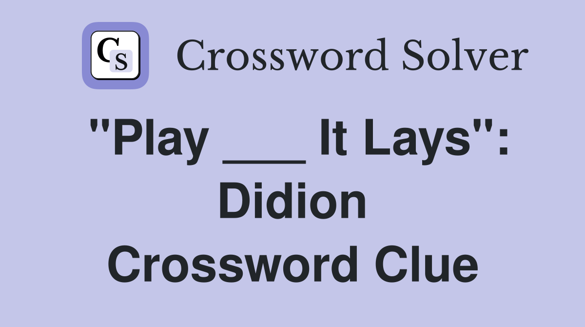 "Play ___ It Lays": Didion Crossword Clue