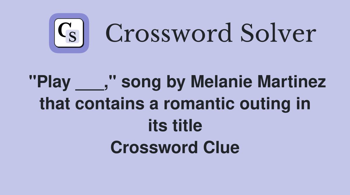 "Play ___," song by Melanie Martinez that contains a romantic outing in its title Crossword Clue