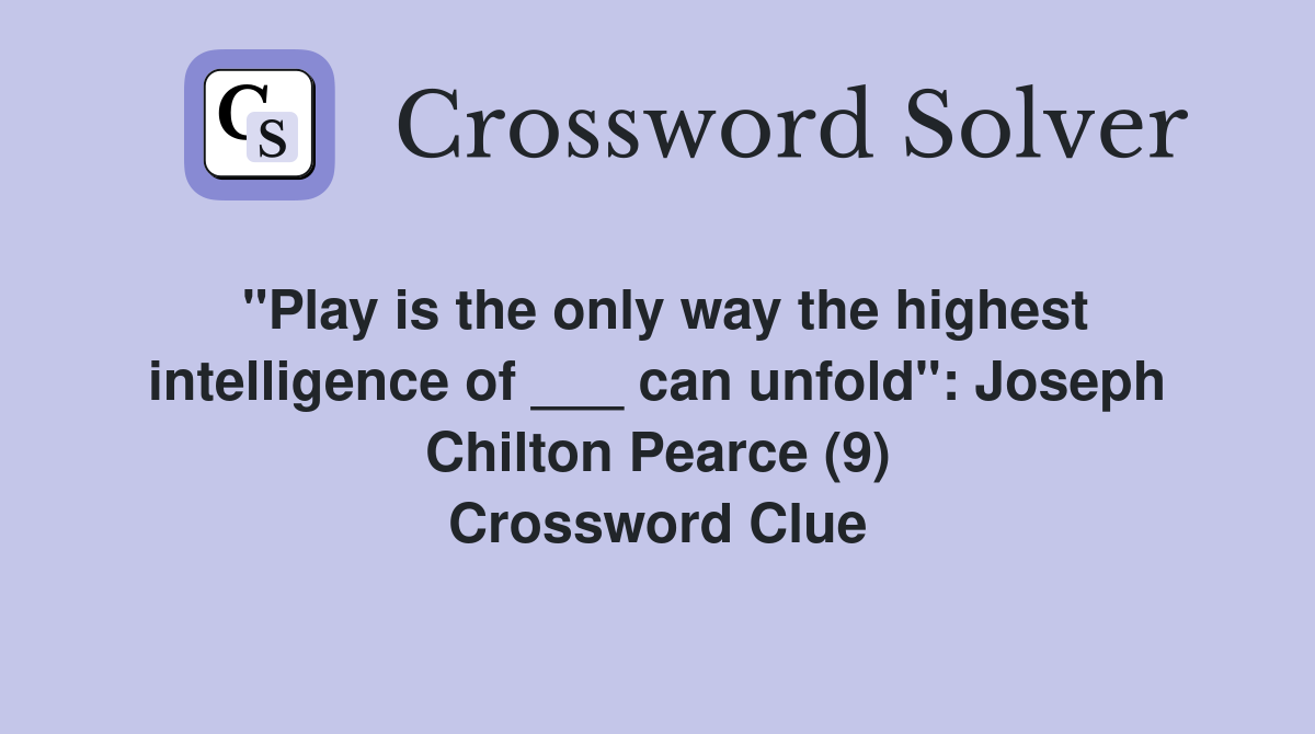 "Play is the only way the highest intelligence of ___ can unfold": Joseph Chilton Pearce (9) Crossword Clue