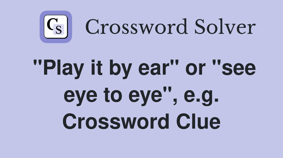 "Play it by ear" or "see eye to eye", e.g. Crossword Clue