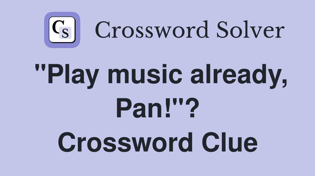"Play music already, Pan!"? Crossword Clue