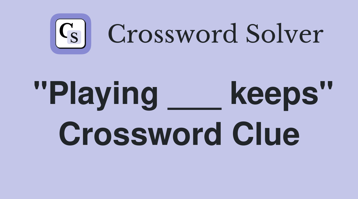 "Playing ___ keeps" Crossword Clue