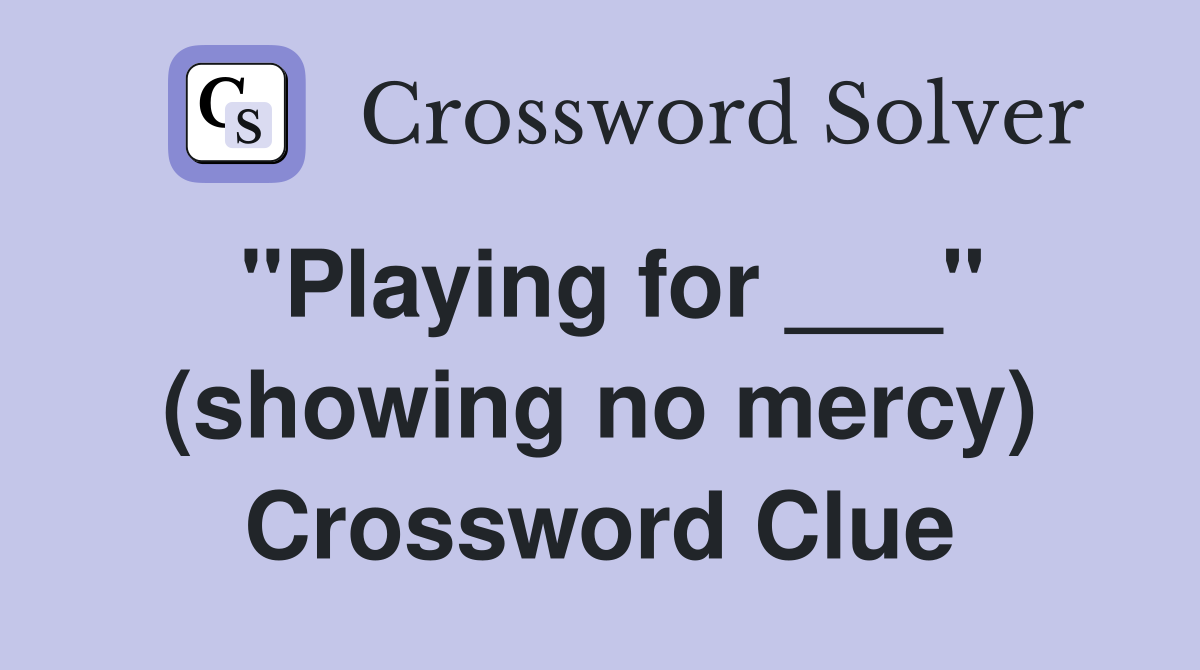 "Playing for ___" (showing no mercy) Crossword Clue