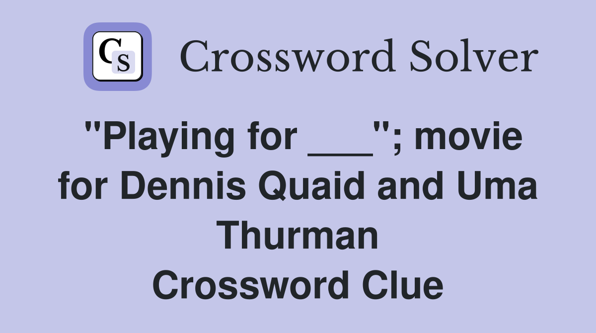 "Playing for ___"; movie for Dennis Quaid and Uma Thurman Crossword Clue