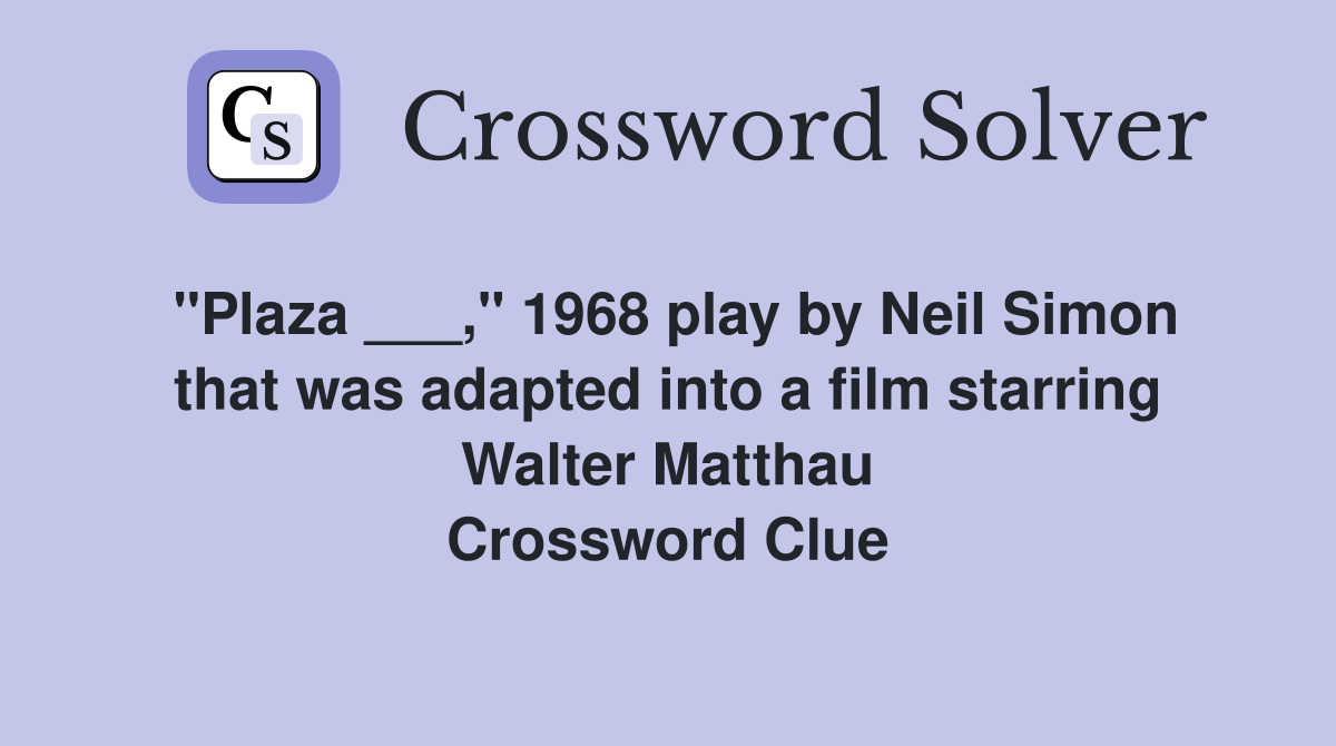 "Plaza ___," 1968 play by Neil Simon that was adapted into a film starring Walter Matthau Crossword Clue