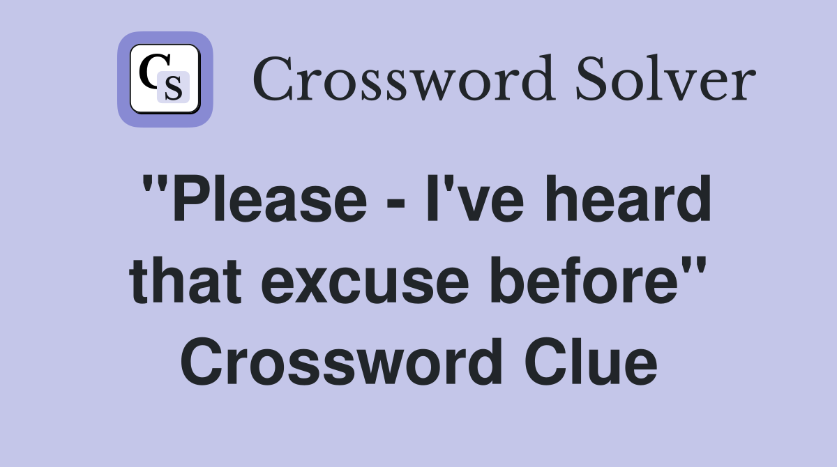 "Please - I've heard that excuse before" Crossword Clue