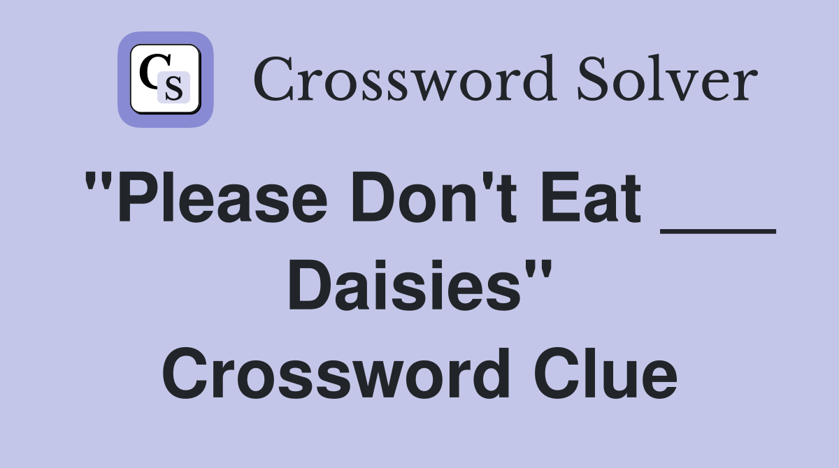 "Please Don't Eat ___ Daisies" Crossword Clue