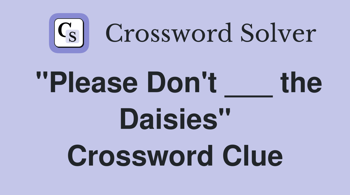 "Please Don't ___ the Daisies" Crossword Clue