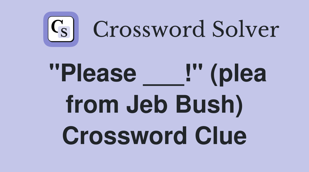 "Please ___!" (plea from Jeb Bush) Crossword Clue