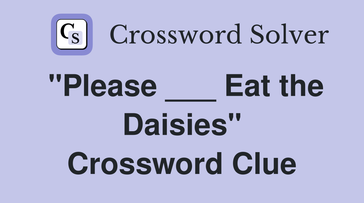 "Please ___ Eat the Daisies" Crossword Clue