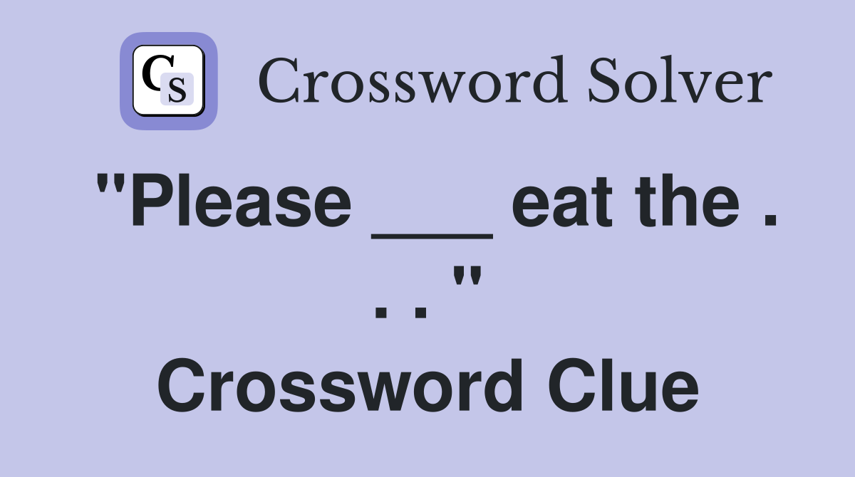 "Please ___ eat the . . . " Crossword Clue