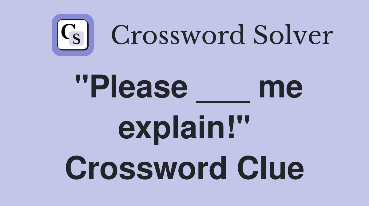 "Please ___ me explain!" Crossword Clue