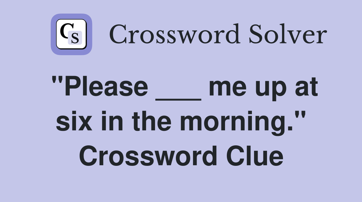 "Please ___ me up at six in the morning." Crossword Clue