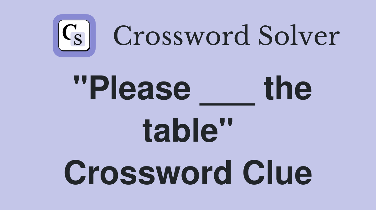 "Please ___ the table" Crossword Clue