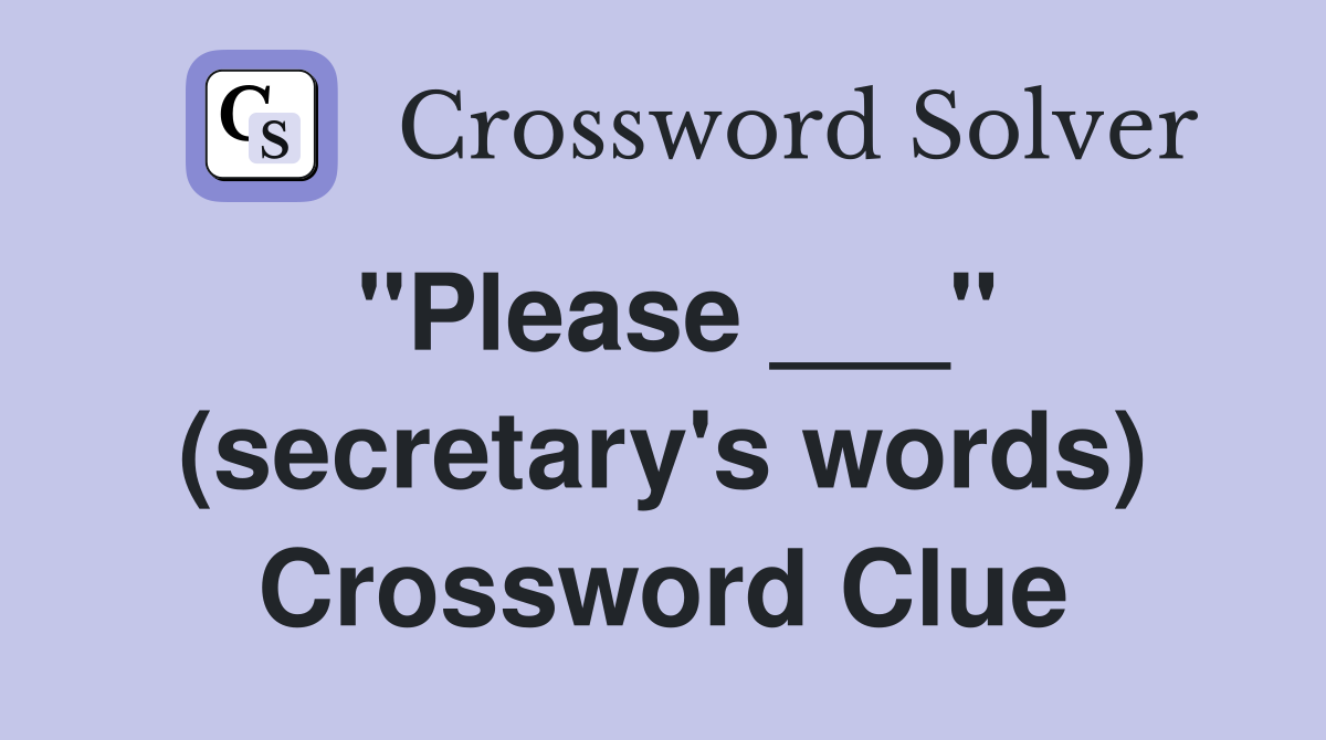 "Please ___" (secretary's words) Crossword Clue