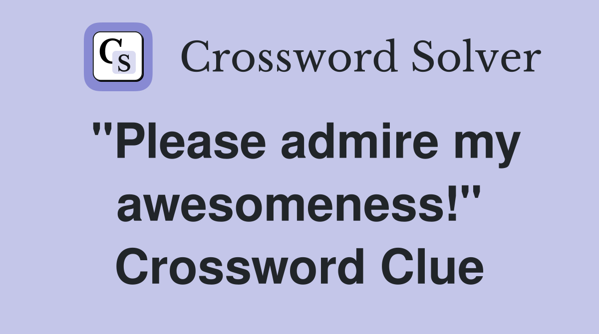 "Please admire my awesomeness!" Crossword Clue