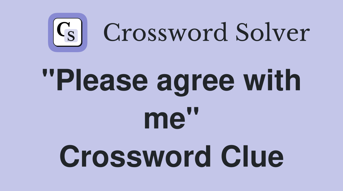 "Please agree with  me" Crossword Clue