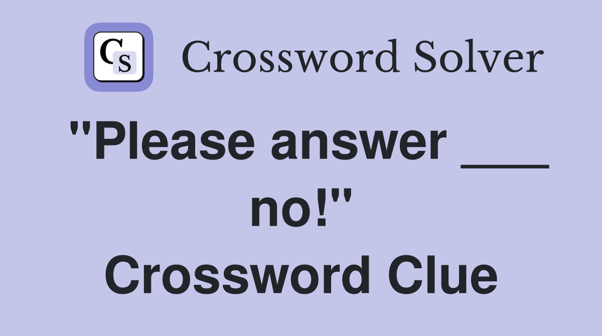 "Please answer ___ no!" Crossword Clue