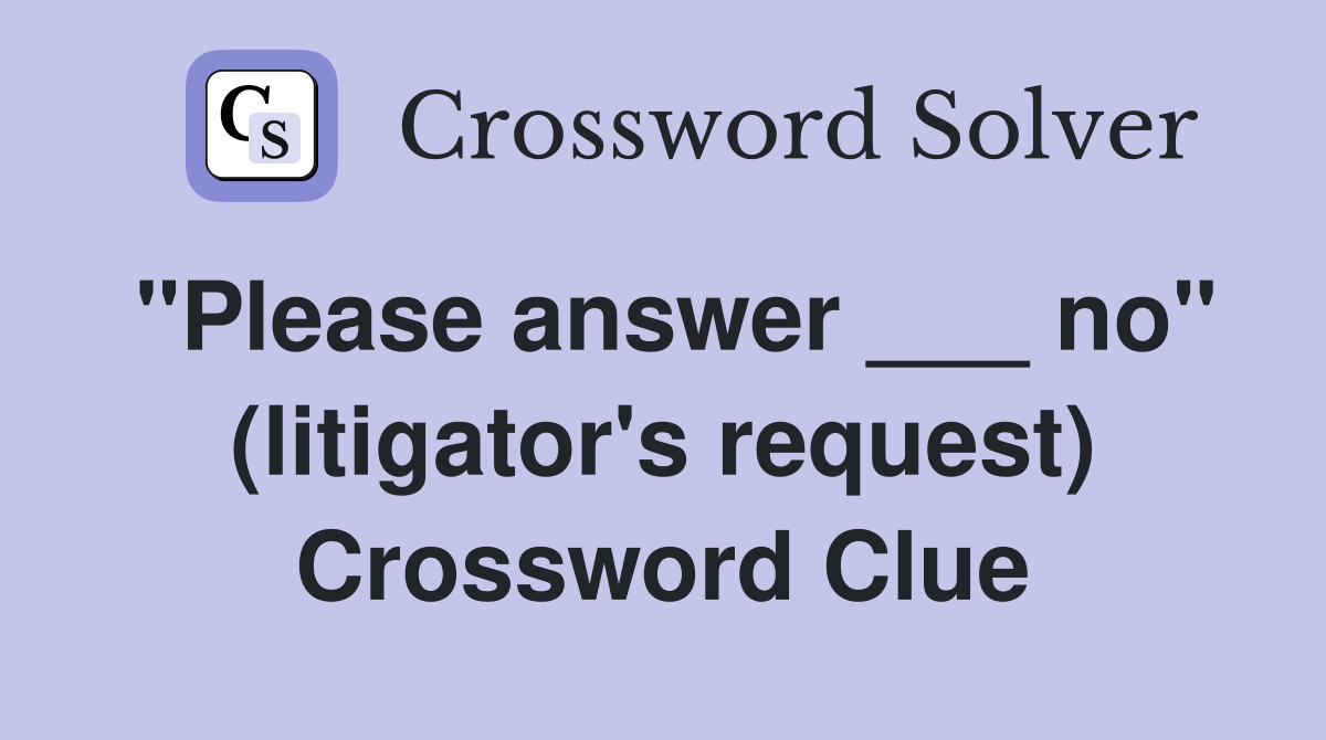 "Please answer ___ no" (litigator's request) Crossword Clue