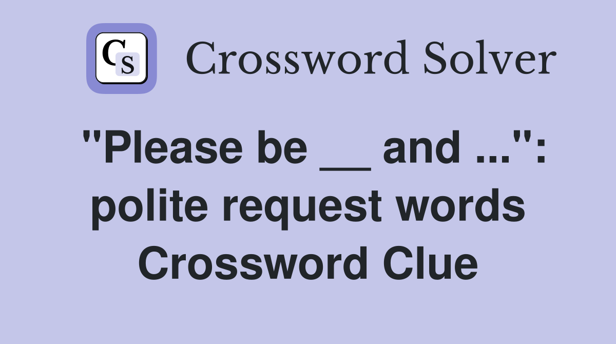 "Please be __ and ...": polite request words Crossword Clue