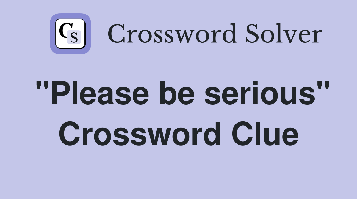 "Please be serious" Crossword Clue