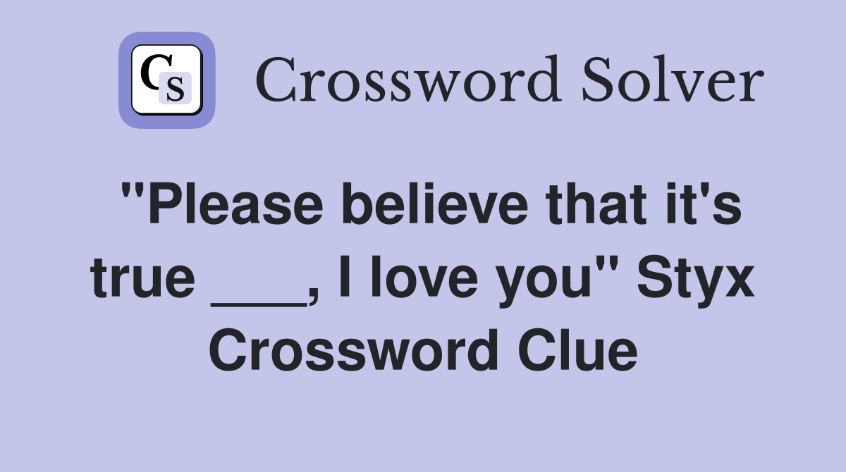 "Please believe that it's true ___, I love you" Styx Crossword Clue