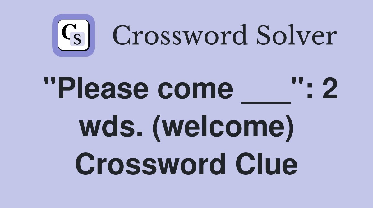 "Please come ___": 2 wds. (welcome) Crossword Clue