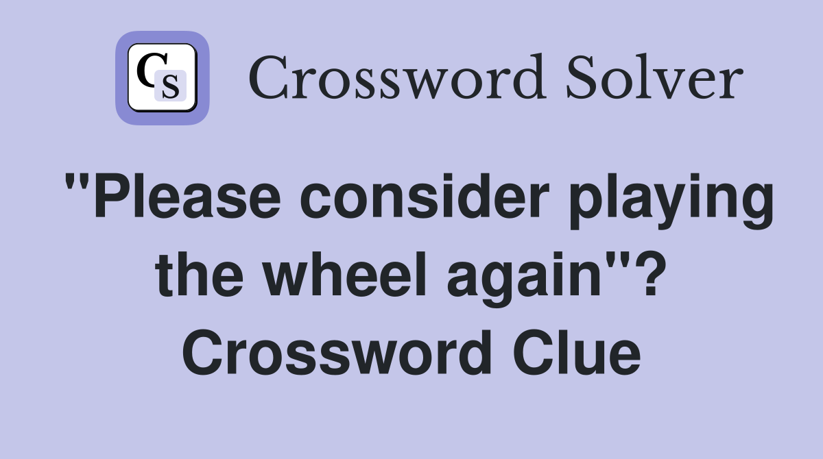 "Please consider playing the wheel again"? Crossword Clue