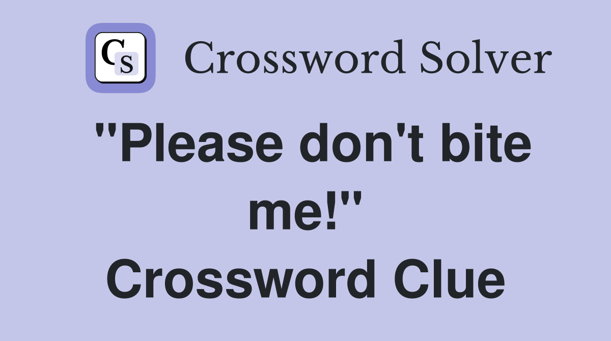"Please don't bite me!" Crossword Clue
