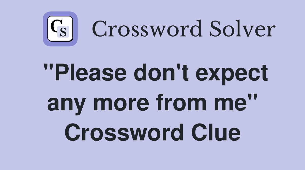 "Please don't expect any more from me" Crossword Clue