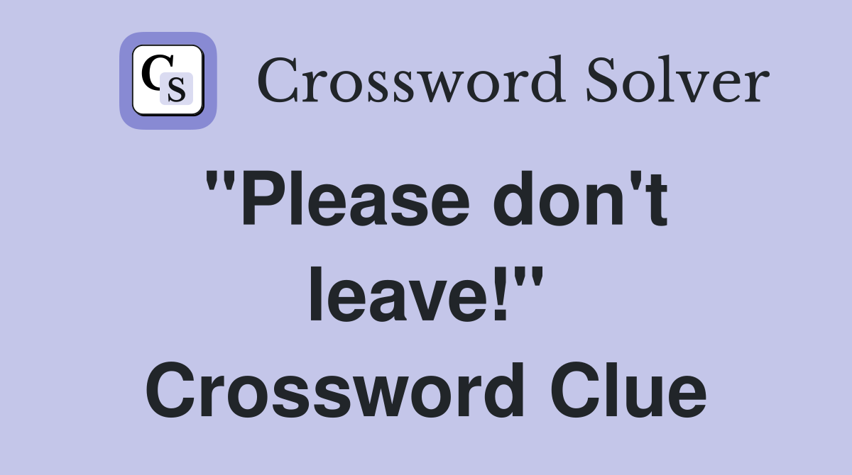 "Please don't leave!" Crossword Clue