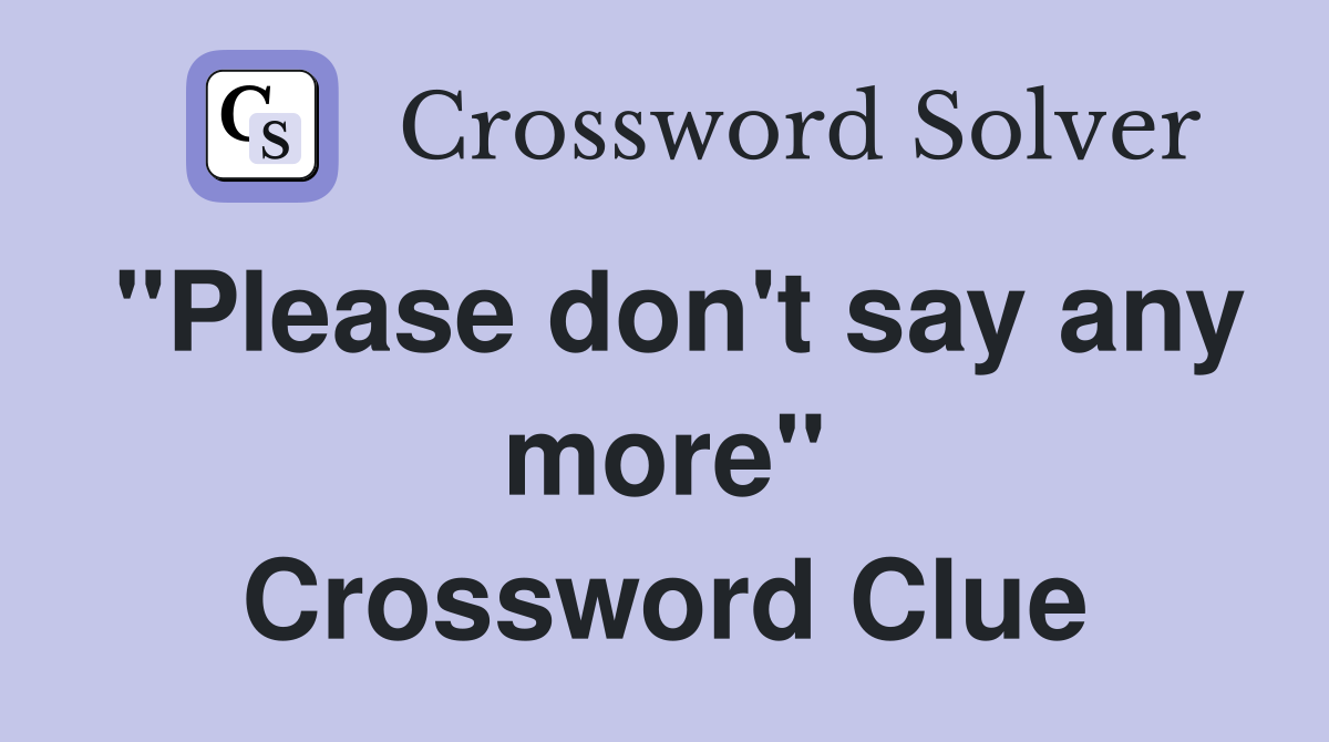 "Please don't say any more" Crossword Clue