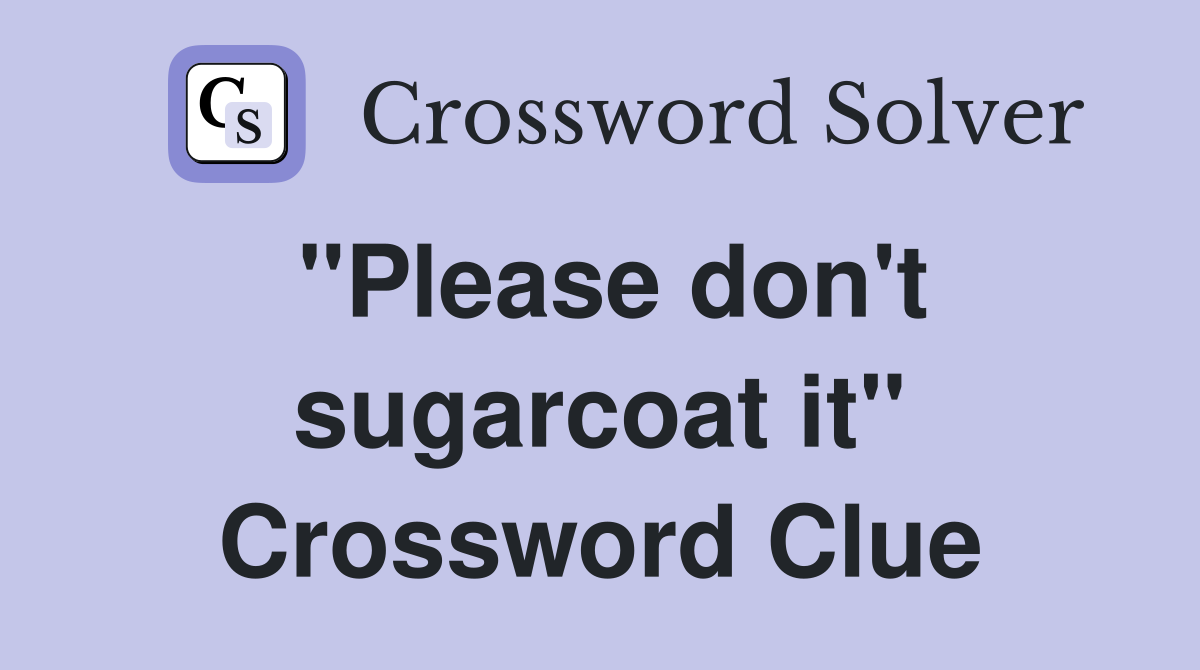 "Please don't sugarcoat it" Crossword Clue