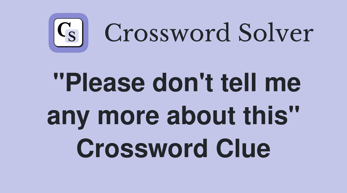 "Please don't tell me any more about this" Crossword Clue