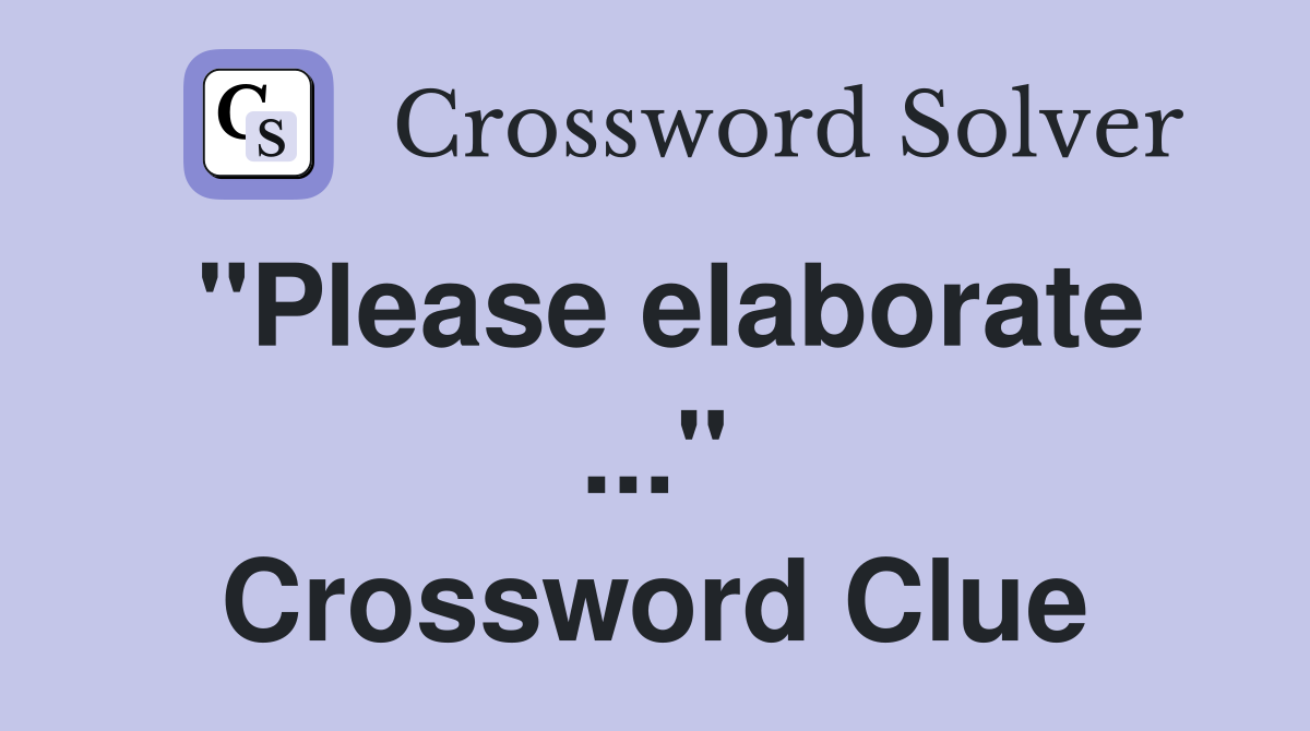 "Please elaborate ..." Crossword Clue