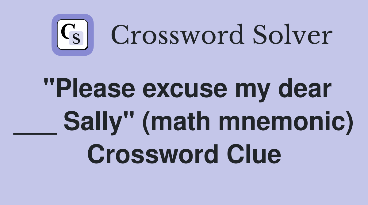 "Please excuse my dear ___ Sally" (math mnemonic) Crossword Clue