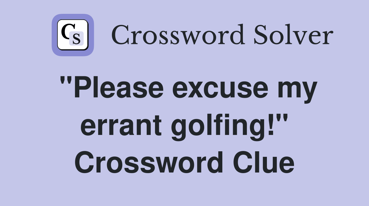"Please excuse my errant golfing!" Crossword Clue