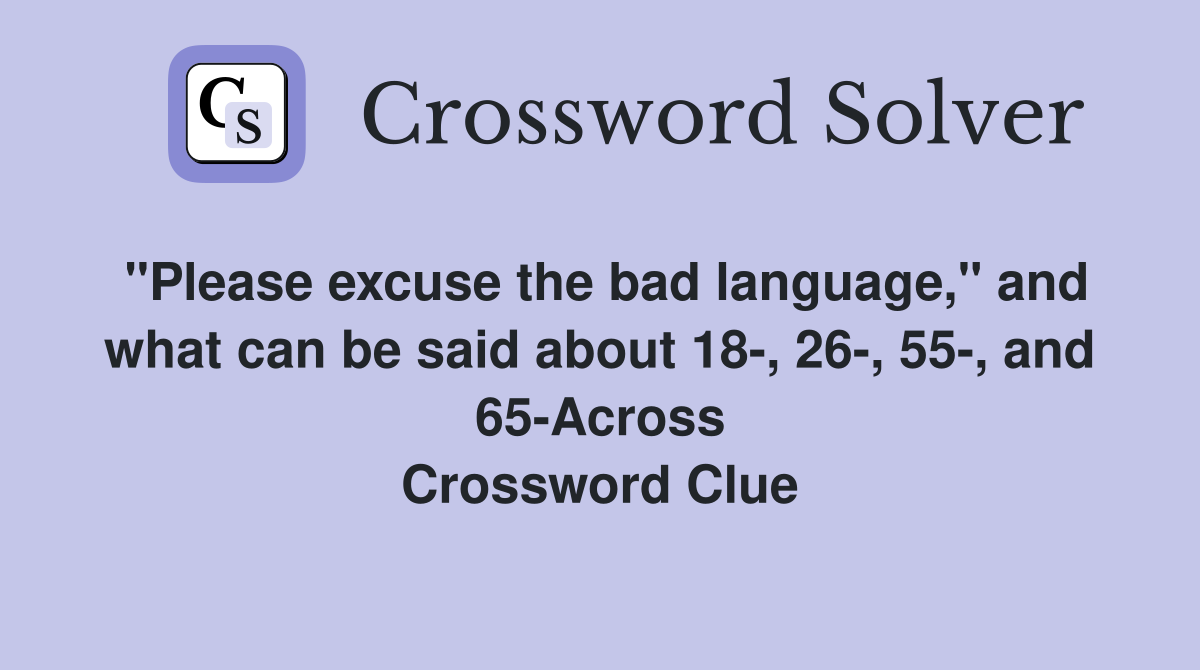 "Please excuse the bad language," and what can be said about 18-, 26-, 55-, and 65-Across Crossword Clue