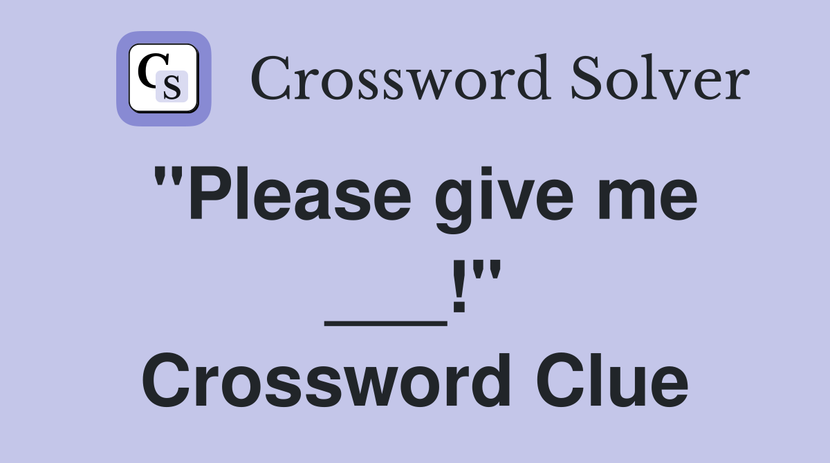 "Please give me ___!" Crossword Clue