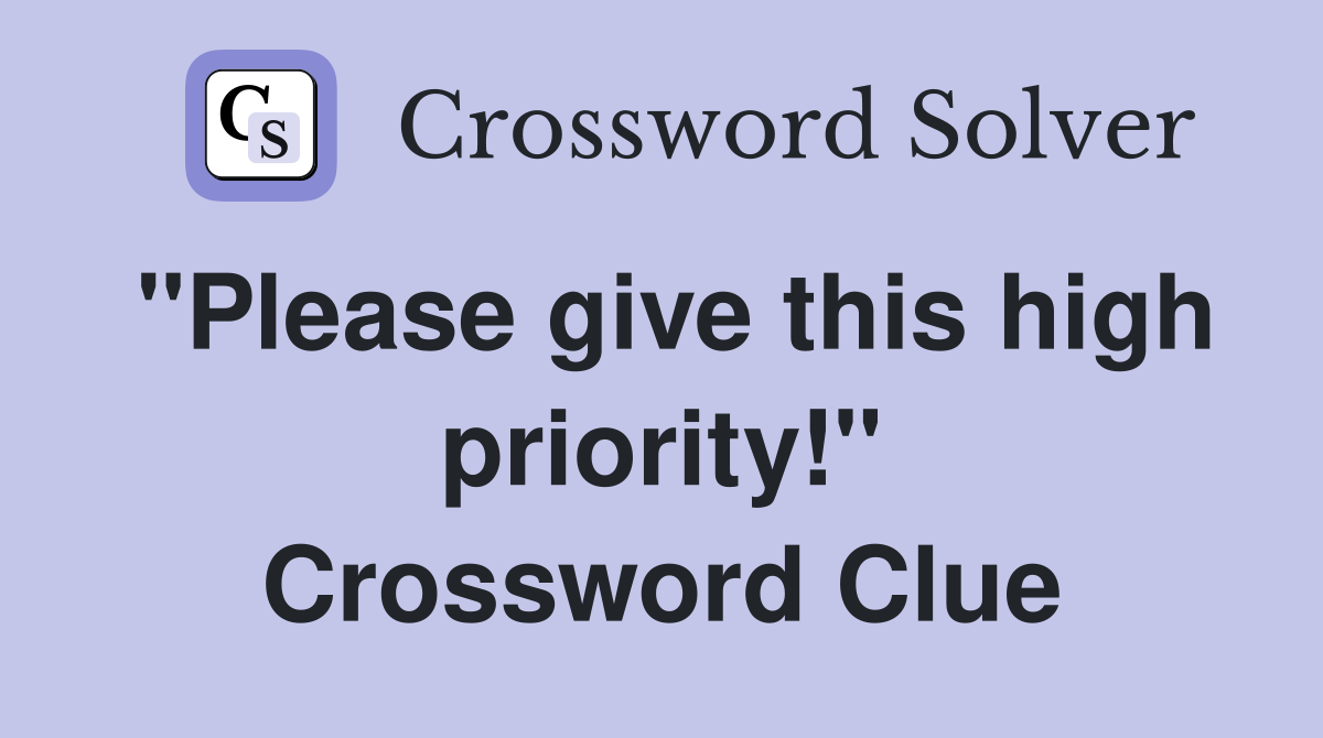 "Please give this high priority!" Crossword Clue