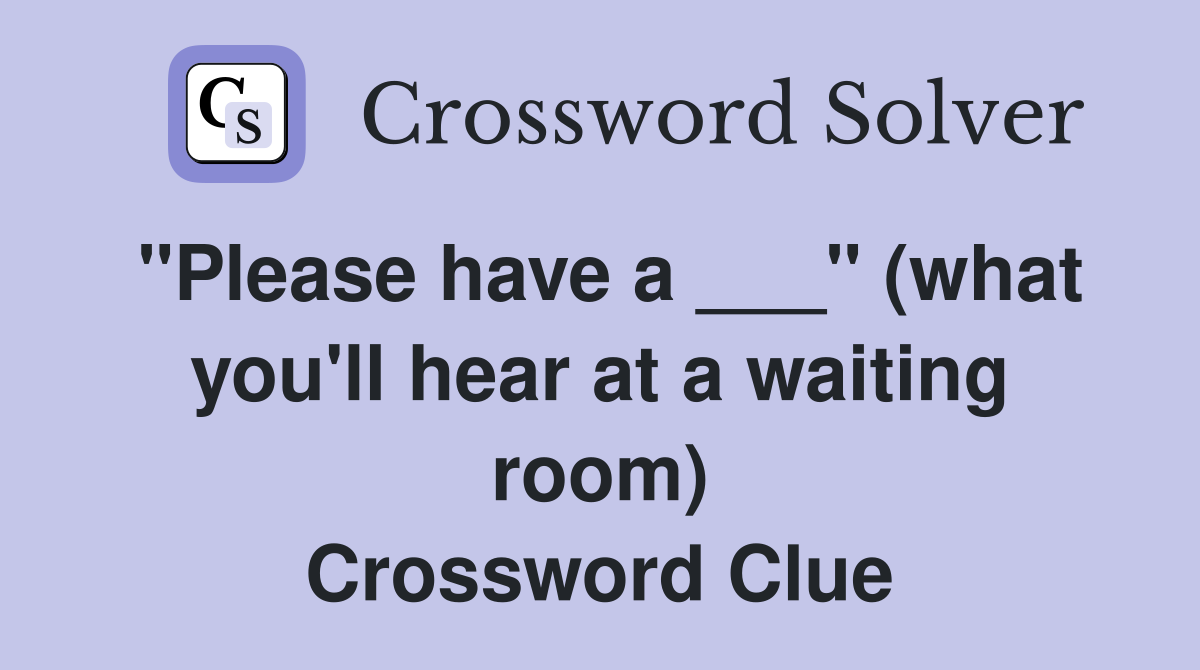 "Please have a ___" (what you'll hear at a waiting room) Crossword Clue