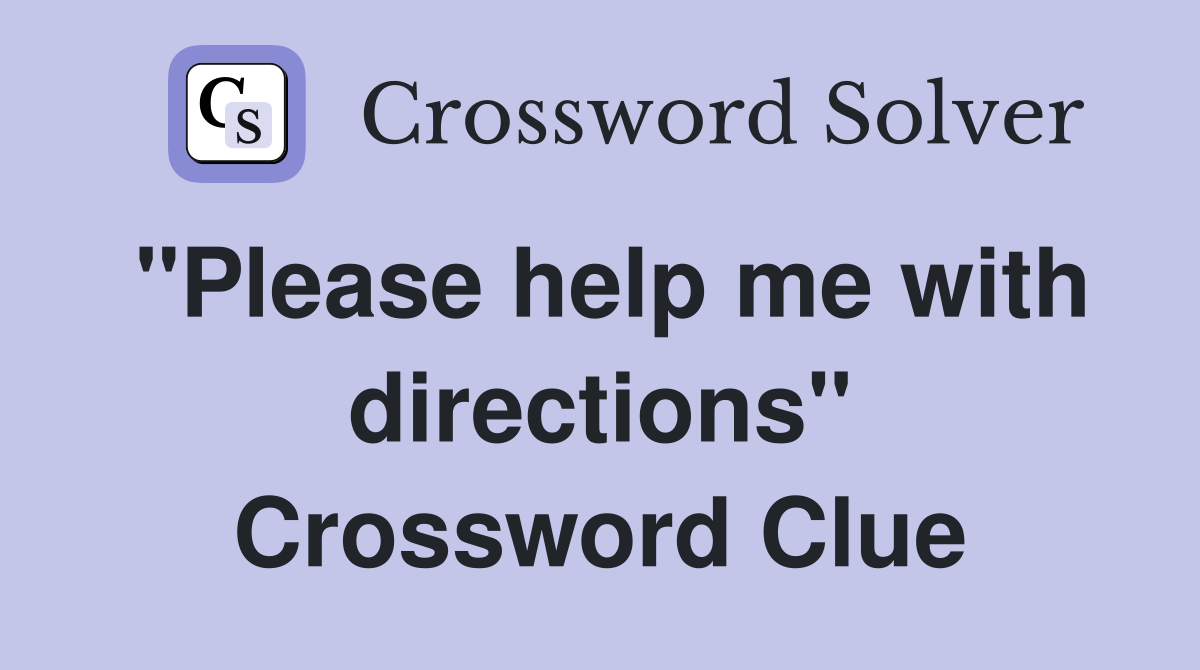 "Please help me with directions" Crossword Clue