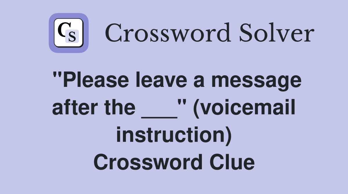 "Please leave a message after the ___" (voicemail instruction) Crossword Clue
