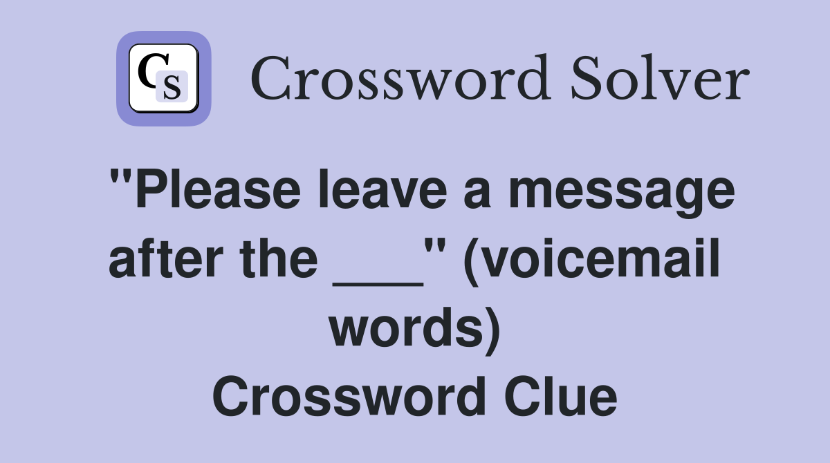 "Please leave a message after the ___" (voicemail words) Crossword Clue